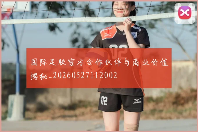 国际足联官方合作伙伴与商业价值揭秘_20260527112002