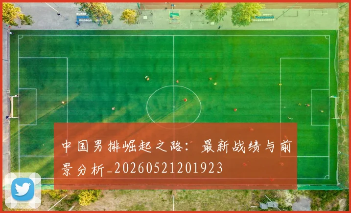 中国男排崛起之路:最新战绩与前景分析_20260521201923
