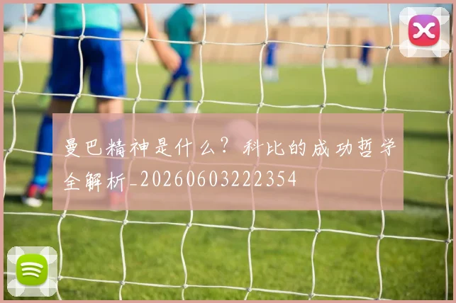 曼巴精神是什么？科比的成功哲学全解析_20260603222354