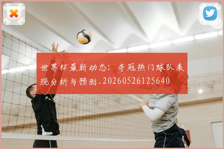 世界杯最新动态：夺冠热门球队表现分析与预测_20260526125640