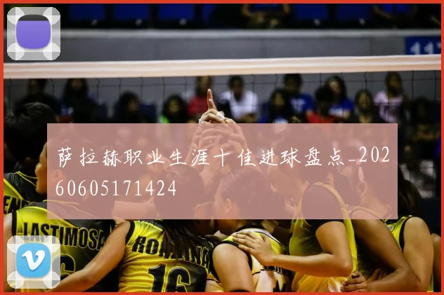 萨拉赫职业生涯十佳进球盘点_20260605171424