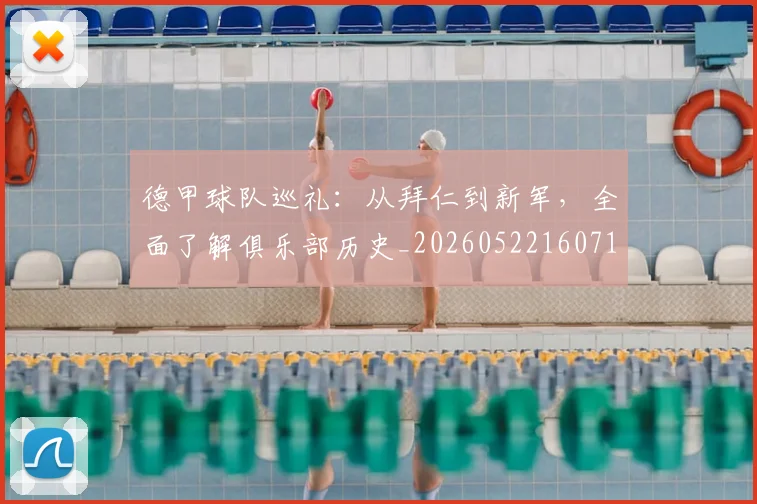 德甲球队巡礼：从拜仁到新军，全面了解俱乐部历史_20260522160718