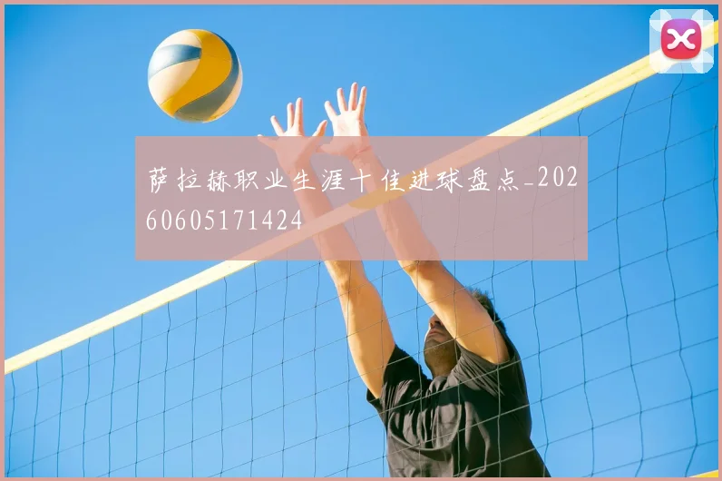 萨拉赫职业生涯十佳进球盘点_20260605171424