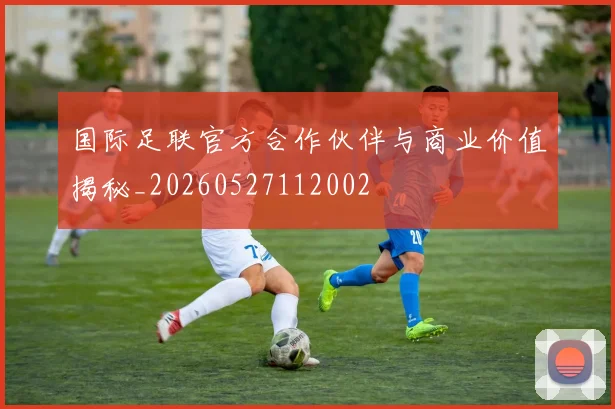 国际足联官方合作伙伴与商业价值揭秘_20260527112002