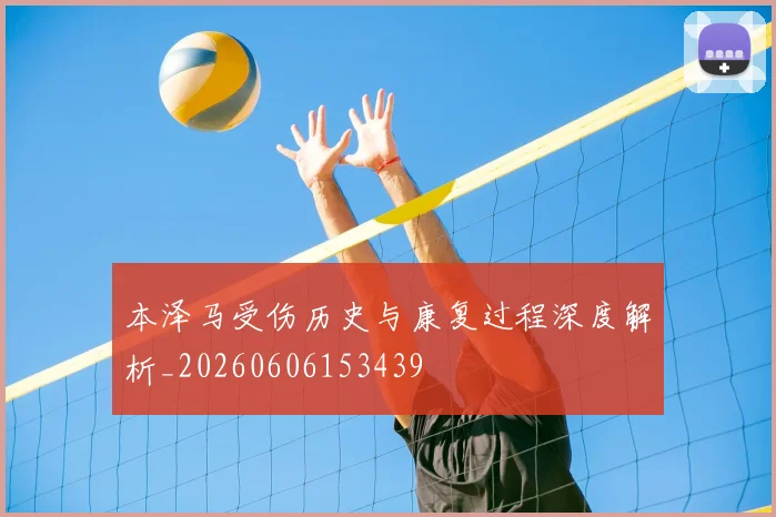 本泽马受伤历史与康复过程深度解析_20260606153439